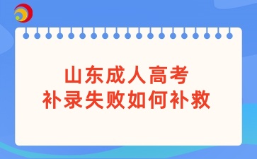 山東成人高考補錄失敗如何補救